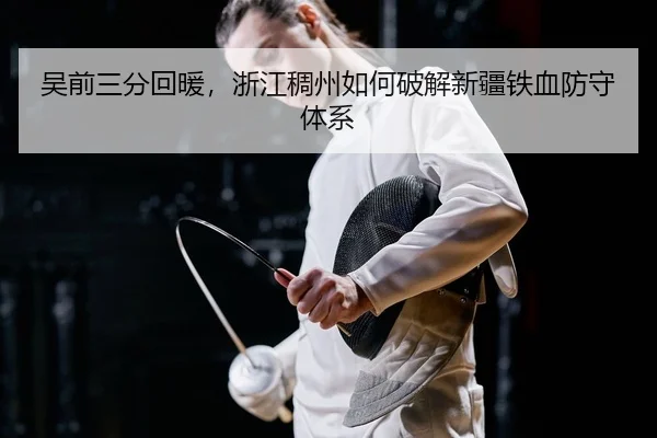 吴前三分回暖，浙江稠州如何破解新疆铁血防守体系